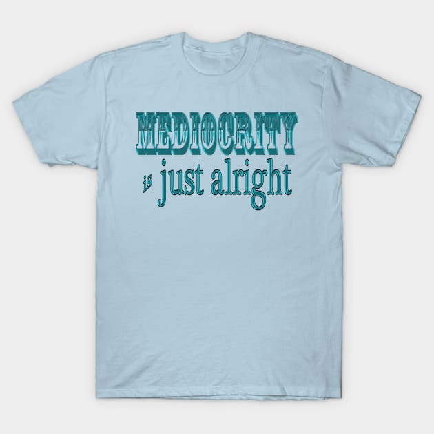 Mediocrity is Alright T-Shirt by Scipeace